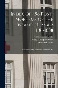 Index of 458 Post-mortems of the Insane, Number 1181-1638: State Hospital for the Insane, Norristown, PA - Swalm, Charles Joseph; Mann, Abraham L.