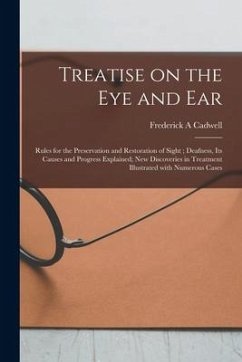 Treatise on the Eye and Ear [microform]: Rules for the Preservation and Restoration of Sight; Deafness, Its Causes and Progress Explained; New Discove - Cadwell, Frederick A.