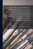 The Life and Works of Giorgio Giulio Clovio, Miniaturist. With Notices of His Contemporaries and of the Art of Book Decoration in the Sixteenth Centur