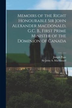 Memoirs of the Right Honourable Sir John Alexander Macdonald, G.C. B., First Prime Minister of the Dominion of Canada [microform] - Pope, Joseph