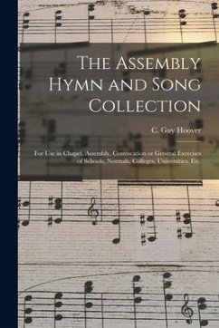 The Assembly Hymn and Song Collection: for Use in Chapel, Assembly, Convocation or General Exercises of Schools, Normals, Colleges, Universities, Etc.