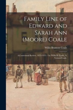 Family Line of Edward and Sarah Ann (Moore) Coale: a Centennial Review, 1855-1955 / by Willis B. Coale, A. Vernon Coale. - Coale, Willis Branson