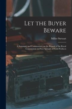 Let the Buyer Beware: a Summary and Commentary on the Report of the Royal Commission on Price Spreads of Food Products - Stewart, Miller