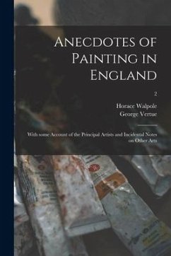 Anecdotes of Painting in England: With Some Account of the Principal Artists and Incidental Notes on Other Arts; 2 - Walpole, Horace; Vertue, George