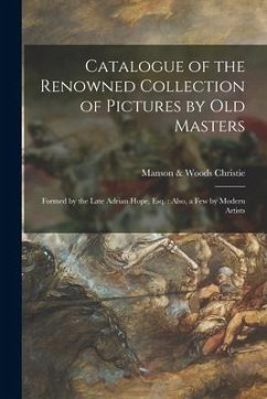 Catalogue of the Renowned Collection of Pictures by Old Masters: Formed by the Late Adrian Hope, Esq.: Also, a Few by Modern Artists