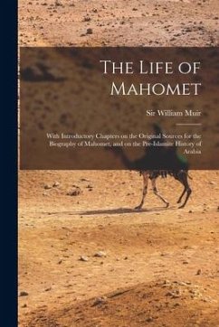 The Life of Mahomet: With Introductory Chapters on the Original Sources for the Biography of Mahomet, and on the Pre-Islamite History of Ar