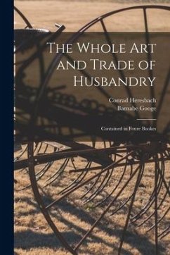 The Whole Art and Trade of Husbandry: Contained in Foure Bookes - Heresbach, Conrad; Googe, Barnabe