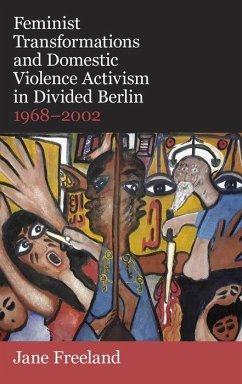 Feminist Transformations and Domestic Violence Activism in Divided Berlin, 1968-2002 - Freeland, Jane (Lecturer in History and Fellow, German Historical In