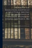 Report of the Resolutions Adopted at a Great Public Meeting of the Inhabitants of Kingston, Wednesday Evening, 6th March, 1861 [microform]: With the S