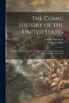 The Comic History of the United States: From a Period Prior to the Discovery of America to Times Long Subsequent to the Present - Scratchly, Harry