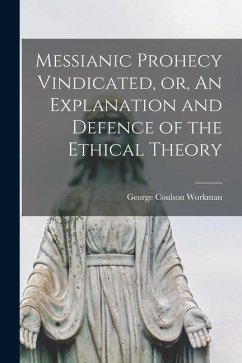 Messianic Prohecy Vindicated, or, An Explanation and Defence of the Ethical Theory [microform] - Workman, George Coulson