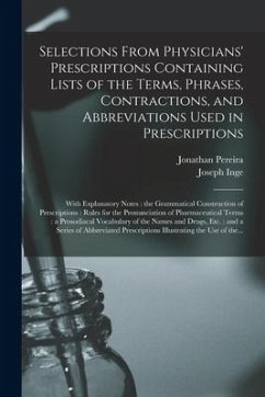Selections From Physicians' Prescriptions Containing Lists of the Terms, Phrases, Contractions, and Abbreviations Used in Prescriptions: With Explanat - Pereira, Jonathan; Inge, Joseph