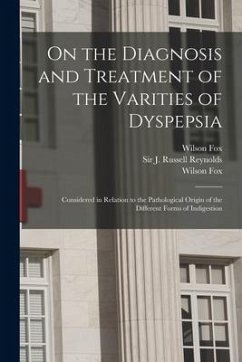 On the Diagnosis and Treatment of the Varities of Dyspepsia: Considered in Relation to the Pathological Origin of the Different Forms of Indigestion - Fox, Wilson