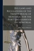 Bye-laws and Regulations of the Trinity House of Montreal for the Port and Harbour of Montreal [microform]