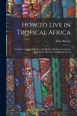 How to Live in Tropical Africa: a Guide to Tropical Hygiene the Malaria Problem the Cause, Prevention, and Cure of Malarial Fevers