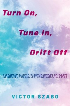 Turn On, Tune In, Drift Off: Ambient Music's Psychedelic Past - Szabo, Victor