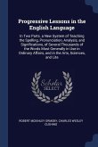 Progressive Lessons in the English Language: In Two Parts. a New System of Teaching the Spelling, Pronunciation, Analysis, and Significations, of Seve