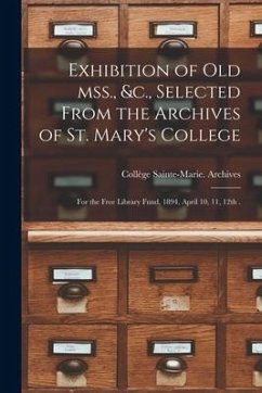 Exhibition of Old Mss., &c., Selected From the Archives of St. Mary's College [microform]: for the Free Library Fund, 1894, April 10, 11, 12th .