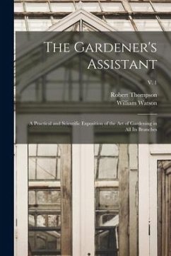 The Gardener's Assistant; a Practical and Scientific Exposition of the Art of Gardening in All Its Branches; v. 1 - Thompson, Robert; Watson, William