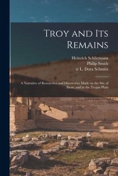 Troy and Its Remains [microform]; a Narrative of Researches and Discoveries Made on the Site of Ilium, and in the Trojan Plain - Schliemann, Heinrich; Smith, Philip Ed