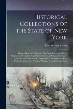 Historical Collections of the State of New York: Being a General Collection of the Most Interesting Facts, Biographical Sketches, Varied Descriptions, - Barber, John Warner