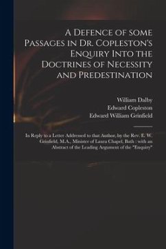 A Defence of Some Passages in Dr. Copleston's Enquiry Into the Doctrines of Necessity and Predestination: in Reply to a Letter Addressed to That Autho - Dalby, William