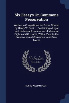 Six Essays On Commons Preservation: Written in Competition for Prizes Offered by Henry W. Peek ... Containing a Legal and Historical Examination of Ma - Peek, Henry William