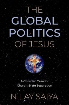 The Global Politics of Jesus: A Christian Case for Church-State Separation - Saiya, Nilay