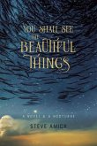 You Shall See the Beautiful Things - A Novel & A Nocturne You Shall See the Beautiful Things - A Novel & A Nocturne