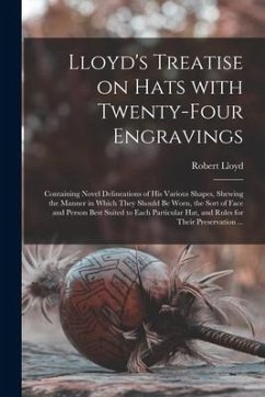 Lloyd's Treatise on Hats With Twenty-four Engravings: Containing Novel Delineations of His Various Shapes, Shewing the Manner in Which They Should Be - Lloyd, Robert