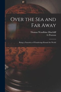 Over the Sea and Far Away: Being a Narrative of Wanderings Round the World - Hinchliff, Thomas Woodbine; Pearson, G.