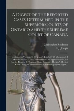 A Digest of the Reported Cases Determined in the Superior Courts of Ontario and the Supreme Court of Canada [microform]: Contained in Volumes 45-46 Qu - Robinson, Christopher