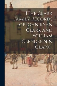 [The Clark Family Records of John Ryan Clark and William Clendennin Clark]. - Anonymous