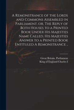 A Remonstrance of the Lords and Commons Assembled in Parliament, or, The Reply of Both Houses to a Printed Book Under His Majesties Name Called, His M