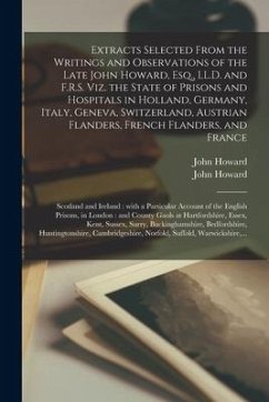 Extracts Selected From the Writings and Observations of the Late John Howard, Esq., LL.D. and F.R.S. Viz. the State of Prisons and Hospitals in Hollan - Howard, John