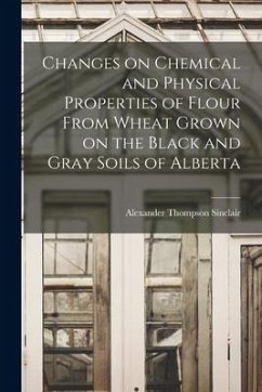 Changes on Chemical and Physical Properties of Flour From Wheat Grown on the Black and Gray Soils of Alberta - Sinclair, Alexander Thompson