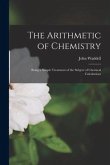 The Arithmetic of Chemistry [microform]: Being a Simple Treatment of the Subject of Chemical Calculations