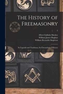 The History of Freemasonry: Its Legends and Traditions, Its Chronological History; 5 - Mackey, Albert Gallatin; Hughan, William James