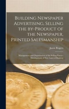 Building Newspaper Advertising [microform], Selling the By-product of the Newspaper, Printed Salesmanship; Management and Organization of the Selling - Rogers, Jason