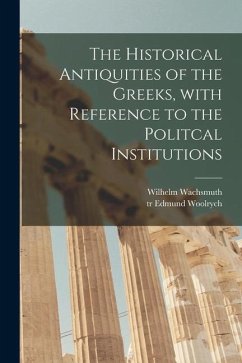 The Historical Antiquities of the Greeks [microform], With Reference to the Politcal Institutions - Wachsmuth, Wilhelm