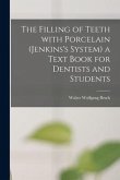 The Filling of Teeth With Porcelain (Jenkins's System) a Text Book for Dentists and Students