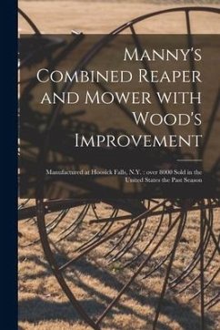 Manny's Combined Reaper and Mower With Wood's Improvement: Manufactured at Hoosick Falls, N.Y.: Over 8000 Sold in the United States the Past Season - Anonymous