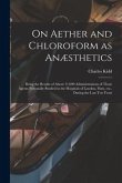 On Aether and Chloroform as Anæsthetics: Being the Results of About 11,000 Administrations of Those Agents Personally Studied in the Hospitals of Lond