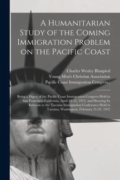 A Humanitarian Study of the Coming Immigration Problem on the Pacific Coast: Being a Digest of the Pacific Coast Immigration Congress Held in San Fran - Blanpied, Charles Wesley