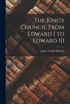 The King's Council From Edward I to Edward III - Baldwin, James Fosdick