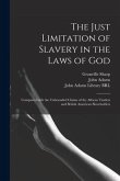 The Just Limitation of Slavery in the Laws of God: Compared With the Unbounded Claims of the African Traders and British American Slaveholders