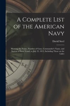 A Complete List of the American Navy [microform]: Showing the Name, Number of Guns, Commander's Name, and Station of Each Vessel, to July 22, 1813, In - Steel, David