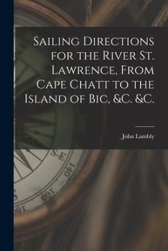 Sailing Directions for the River St. Lawrence, From Cape Chatt to the Island of Bic, &c. &c. [microform] - Lambly, John