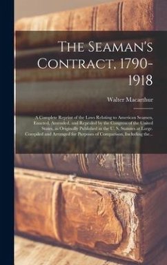 The Seaman's Contract, 1790-1918; a Complete Reprint of the Laws Relating to American Seamen, Enacted, Amended, and Repealed by the Congress of the Un - Macarthur, Walter