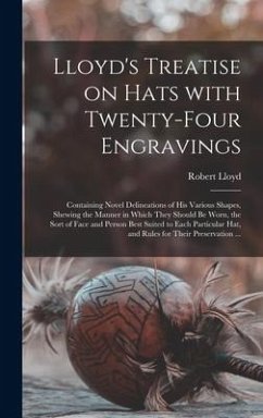 Lloyd's Treatise on Hats With Twenty-four Engravings: Containing Novel Delineations of His Various Shapes, Shewing the Manner in Which They Should Be - Lloyd, Robert